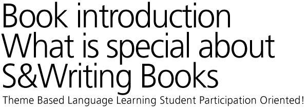 Book introduction What is special about S&Writing Books Theme Based Language Learning Student Participation Oriented!
